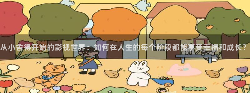 草莓爱视频：从小舍得开始的影视世界：如何在人生的每个阶段都能享受幸福和成长？