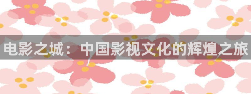 草莓视频免费在线观看18：电影之城：中国影视文化的辉煌之旅