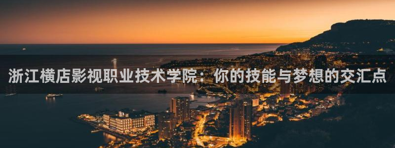 草莓污视频网址：浙江横店影视职业技术学院：你的技能与梦想的交汇点
