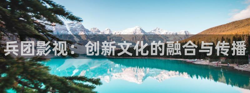 草莓视频怎么下：兵团影视：创新文化的融合与传播